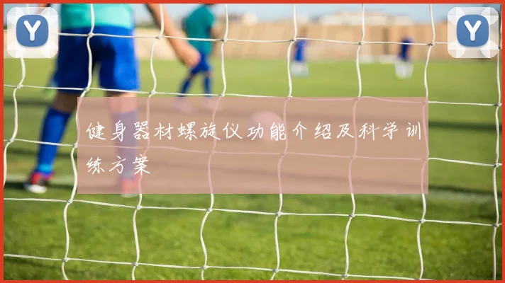 健身器材螺旋仪功能介绍及科学训练方案