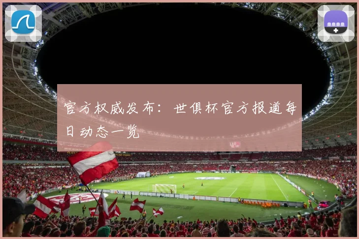 官方权威发布：世俱杯官方报道每日动态一览