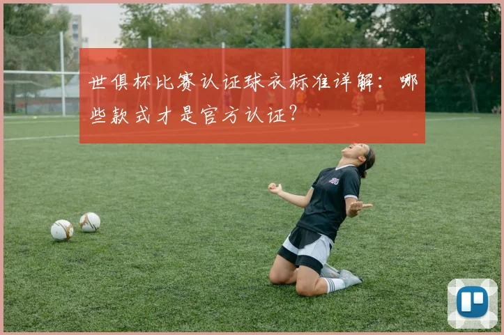 世俱杯比赛认证球衣标准详解：哪些款式才是官方认证？