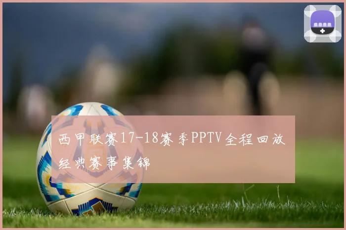 西甲联赛17-18赛季PPTV全程回放 经典赛事集锦