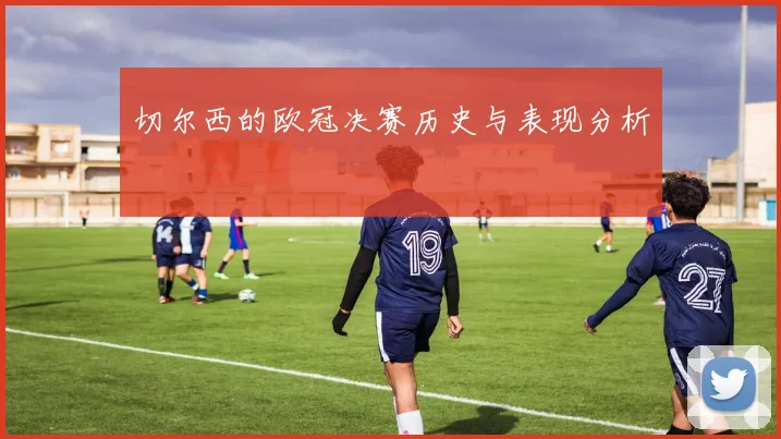 切尔西的欧冠决赛历史与表现分析
