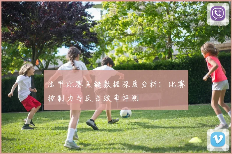 法甲比赛关键数据深度分析：比赛控制力与反击效率评测
