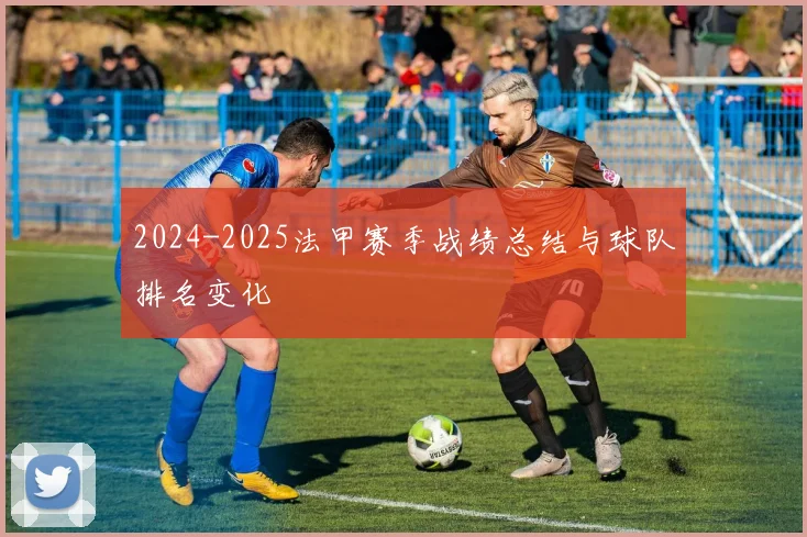 2024-2025法甲赛季战绩总结与球队排名变化